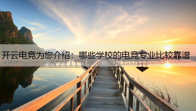 开云电竞为您介绍：哪些学校的电竞专业比较靠谱
