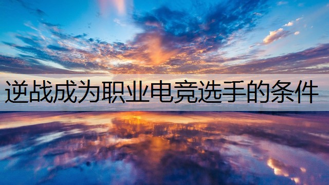 逆战成为职业电竞选手的条件