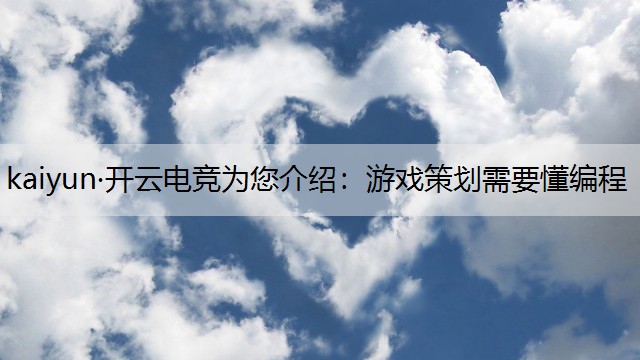 kaiyun·开云电竞为您介绍：游戏策划需要懂编程