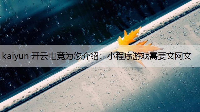 kaiyun·开云电竞为您介绍：小程序游戏需要文网文