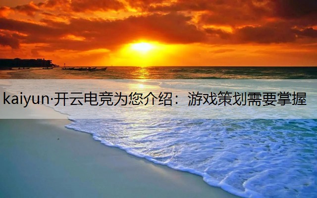 kaiyun·开云电竞为您介绍：游戏策划需要掌握