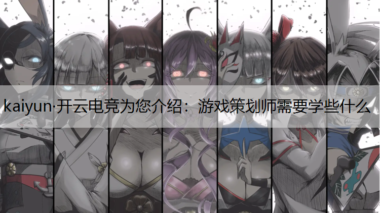 kaiyun·开云电竞为您介绍：游戏策划师需要学些什么