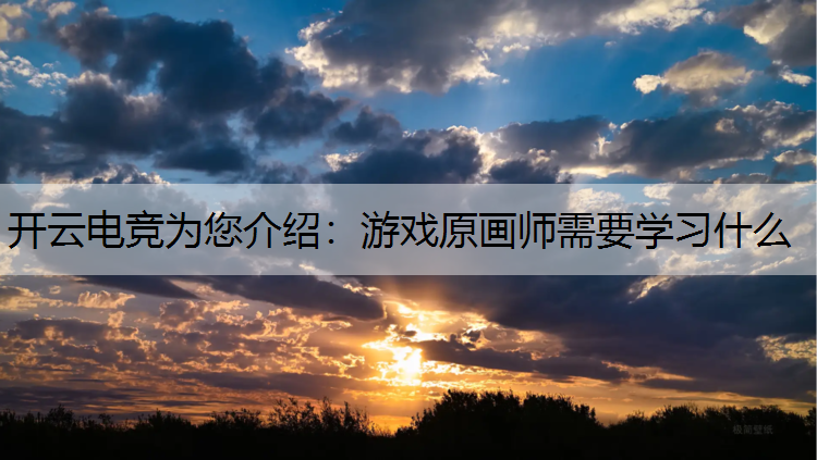 开云电竞为您介绍：游戏原画师需要学习什么