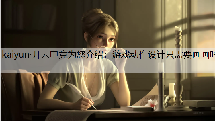 kaiyun·开云电竞为您介绍：游戏动作设计只需要画画吗