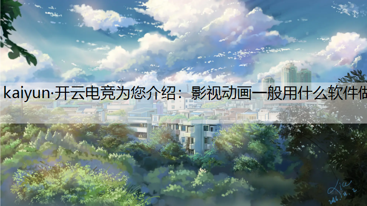 kaiyun·开云电竞为您介绍：影视动画一般用什么软件做