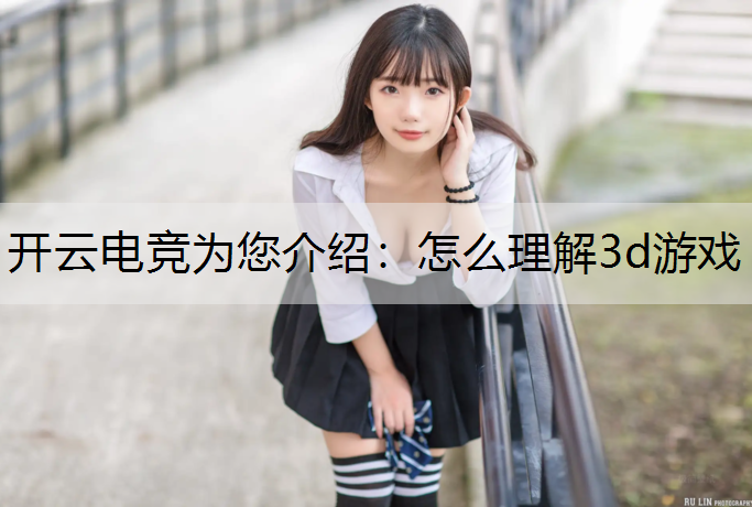 开云电竞为您介绍：怎么理解3d游戏