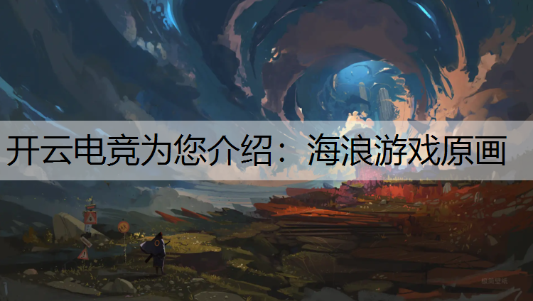 开云电竞为您介绍：海浪游戏原画