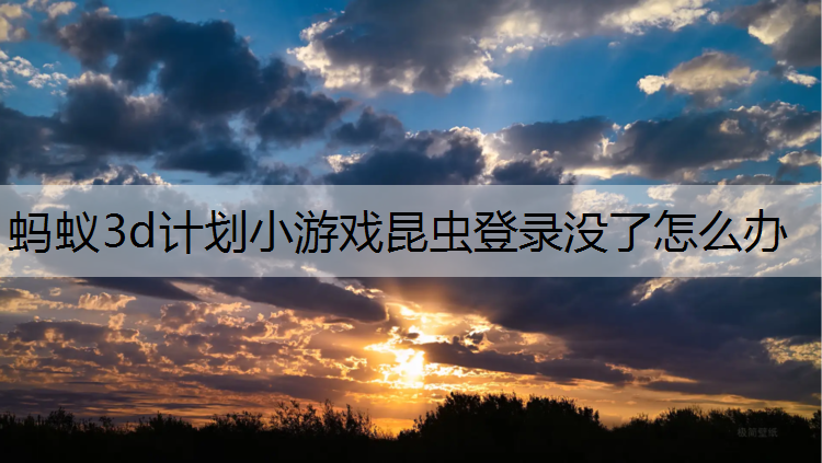 蚂蚁3d计划小游戏昆虫登录没了怎么办