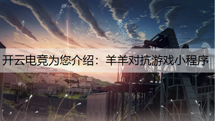 开云电竞为您介绍：羊羊对抗游戏小程序