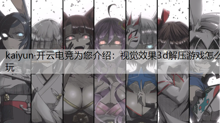 kaiyun·开云电竞为您介绍：视觉效果3d解压游戏怎么玩