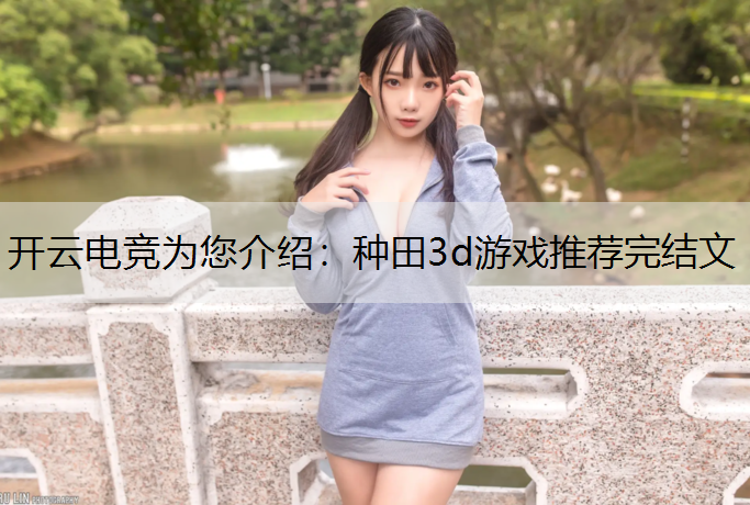 开云电竞为您介绍：种田3d游戏推荐完结文