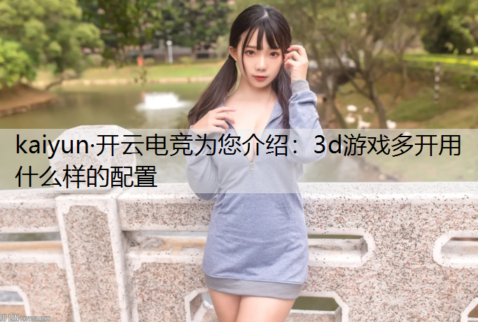 kaiyun·开云电竞为您介绍：3d游戏多开用什么样的配置