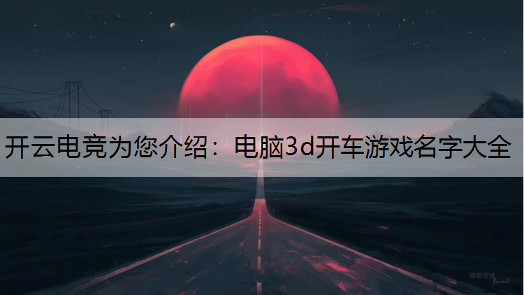 开云电竞为您介绍：电脑3d开车游戏名字大全