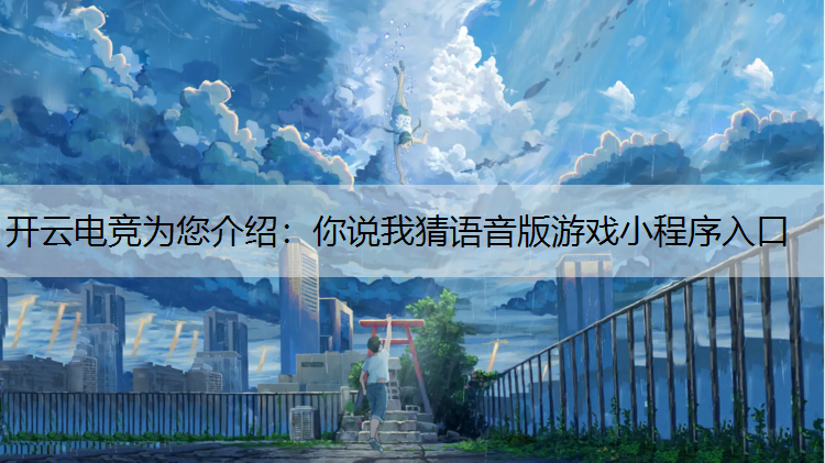 开云电竞为您介绍：你说我猜语音版游戏小程序入口