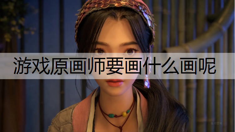 游戏原画师要画什么画呢