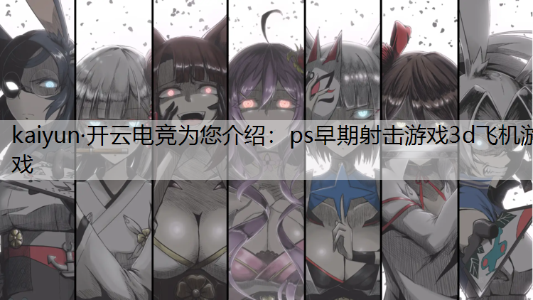 kaiyun·开云电竞为您介绍：ps早期射击游戏3d飞机游戏