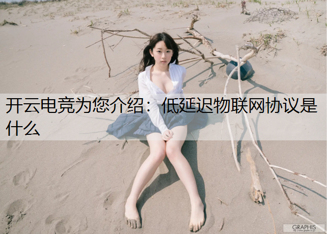 开云电竞为您介绍：低延迟物联网协议是什么
