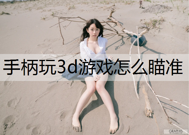 手柄玩3d游戏怎么瞄准