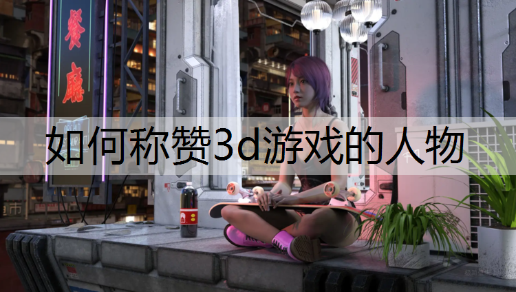 如何称赞3d游戏的人物