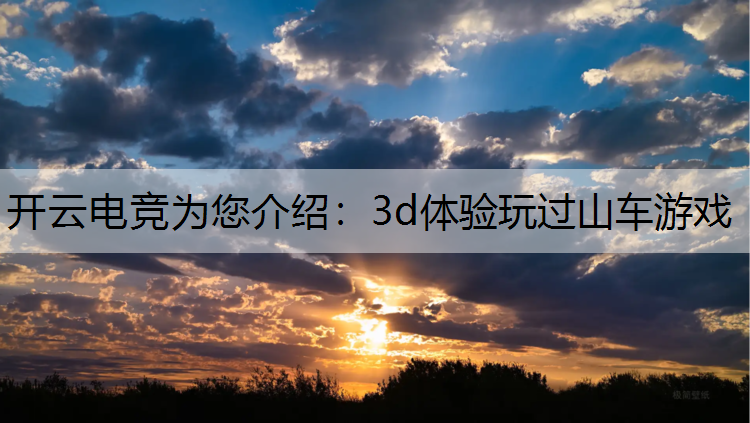 开云电竞为您介绍：3d体验玩过山车游戏