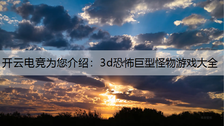 开云电竞为您介绍：3d恐怖巨型怪物游戏大全