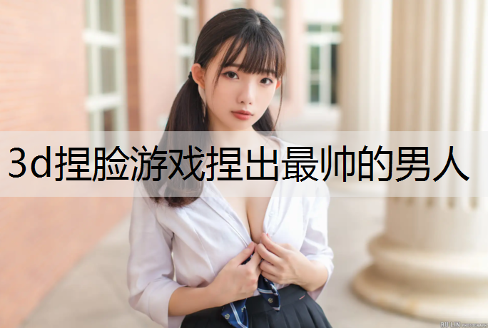 3d捏脸游戏捏出最帅的男人