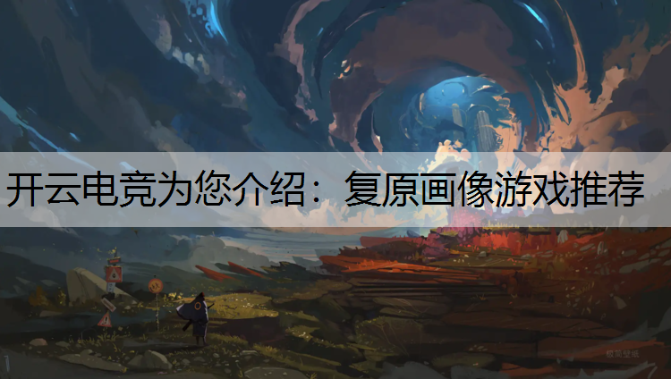 开云电竞为您介绍：复原画像游戏推荐