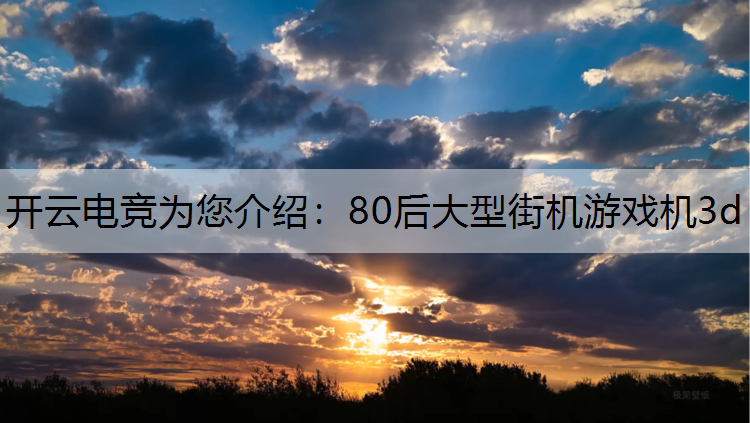开云电竞为您介绍：80后大型街机游戏机3d