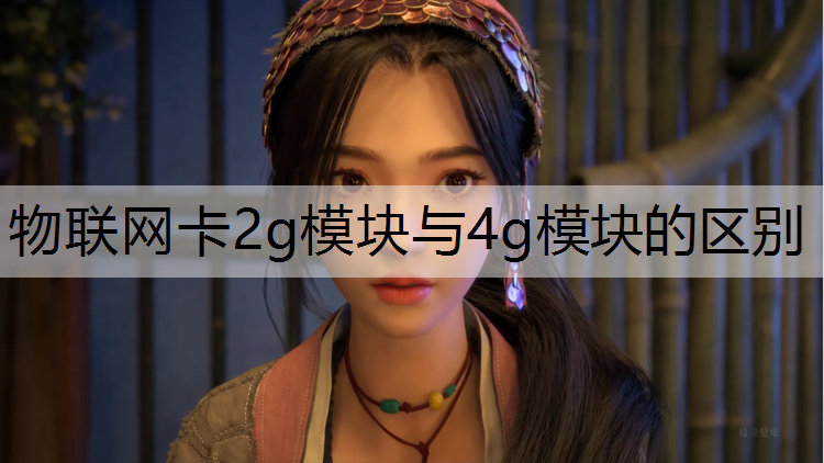 物联网卡2g模块与4g模块的区别