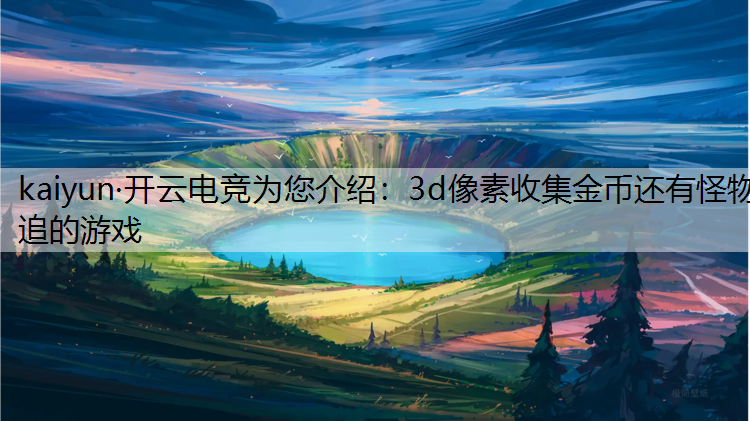 kaiyun·开云电竞为您介绍：3d像素收集金币还有怪物追的游戏