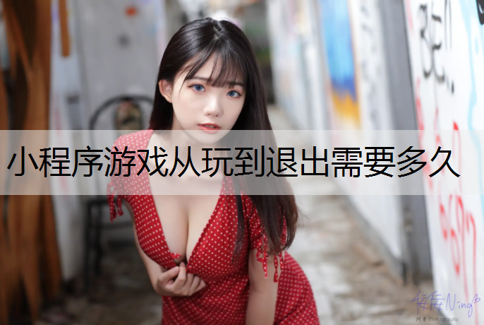 小程序游戏从玩到退出需要多久