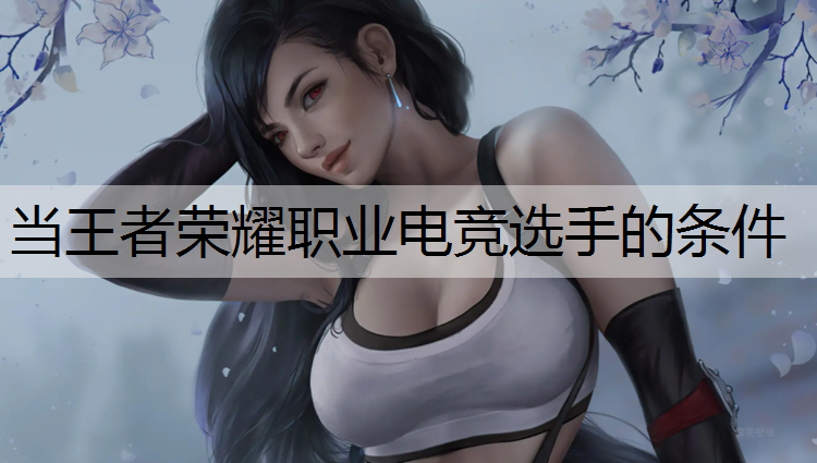 当王者荣耀职业电竞选手的条件