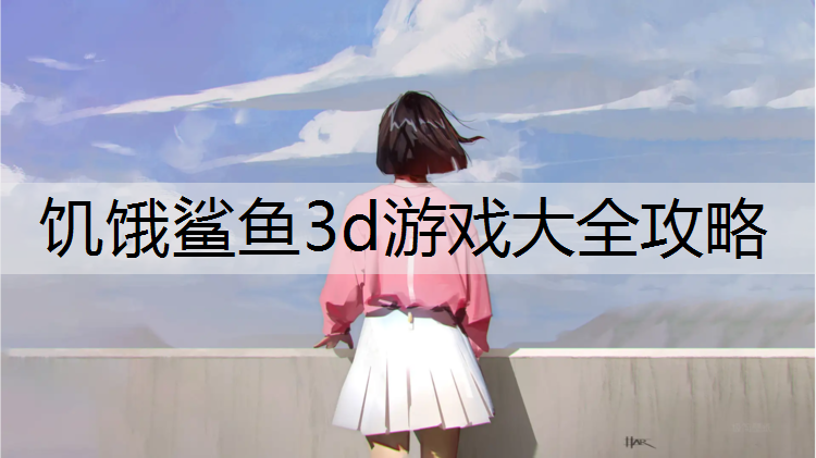 饥饿鲨鱼3d游戏大全攻略
