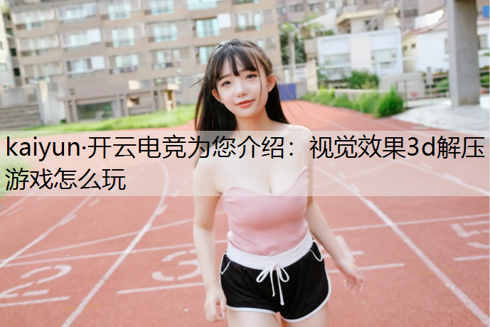 视觉效果3d解压游戏怎么玩