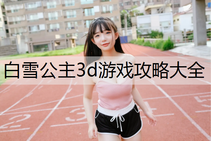 白雪公主3d游戏攻略大全