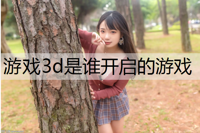 游戏3d是谁开启的游戏