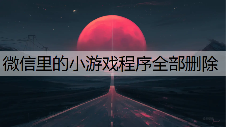 微信里的小游戏程序全部删除