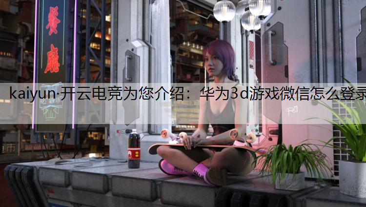华为3d游戏微信怎么登录
