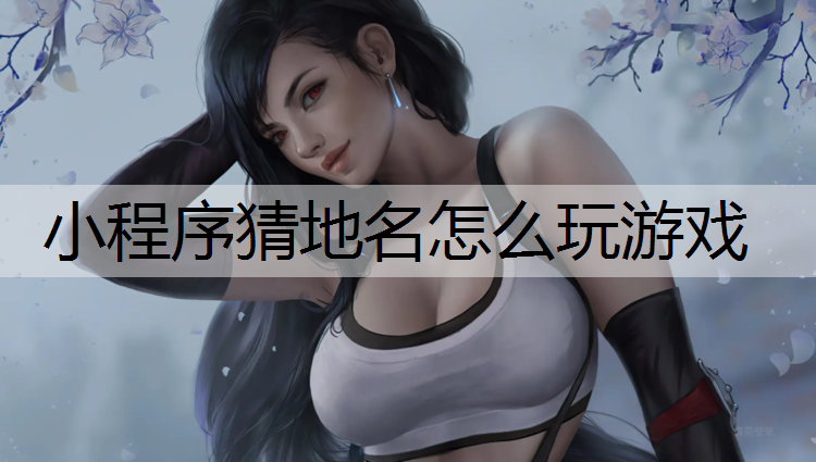 小程序猜地名怎么玩游戏